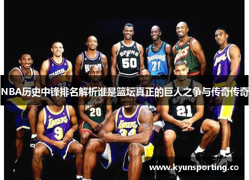 NBA历史中锋排名解析谁是篮坛真正的巨人之争与传奇传奇