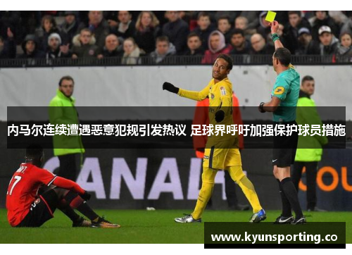内马尔连续遭遇恶意犯规引发热议 足球界呼吁加强保护球员措施