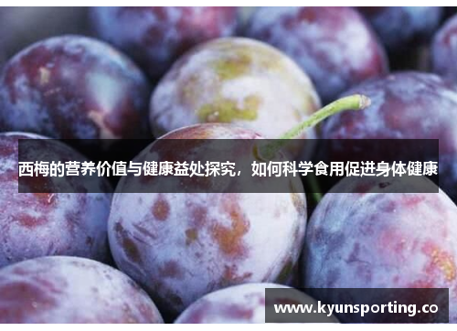 西梅的营养价值与健康益处探究，如何科学食用促进身体健康