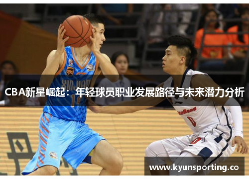 CBA新星崛起：年轻球员职业发展路径与未来潜力分析
