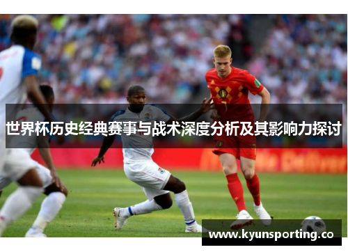 世界杯历史经典赛事与战术深度分析及其影响力探讨