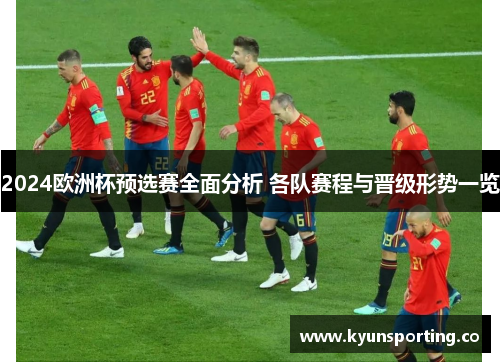 2024欧洲杯预选赛全面分析 各队赛程与晋级形势一览