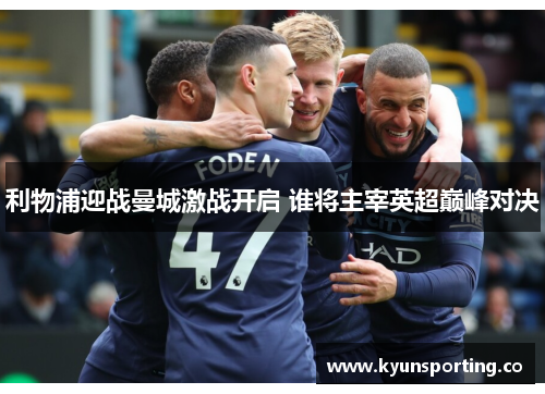 利物浦迎战曼城激战开启 谁将主宰英超巅峰对决
