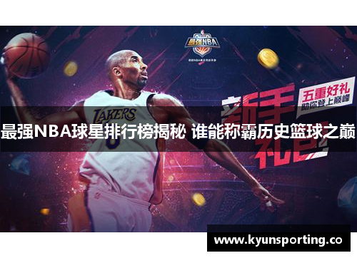 最强NBA球星排行榜揭秘 谁能称霸历史篮球之巅