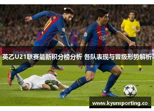 英乙U21联赛最新积分榜分析 各队表现与晋级形势解析