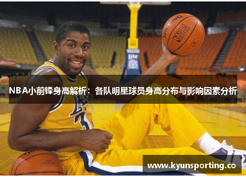NBA小前锋身高解析：各队明星球员身高分布与影响因素分析