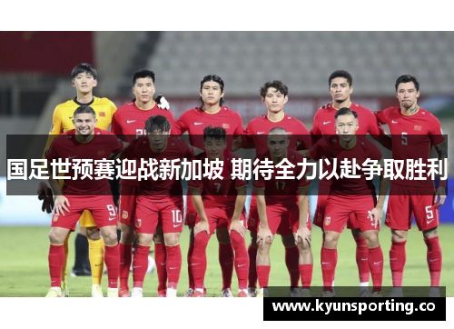 国足世预赛迎战新加坡 期待全力以赴争取胜利