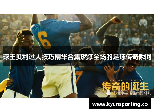 球王贝利过人技巧精华合集燃爆全场的足球传奇瞬间
