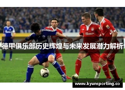 德甲俱乐部历史辉煌与未来发展潜力解析