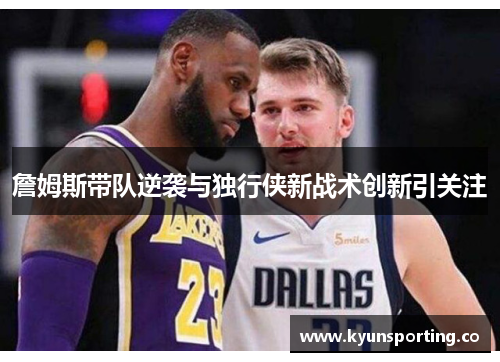 詹姆斯带队逆袭与独行侠新战术创新引关注