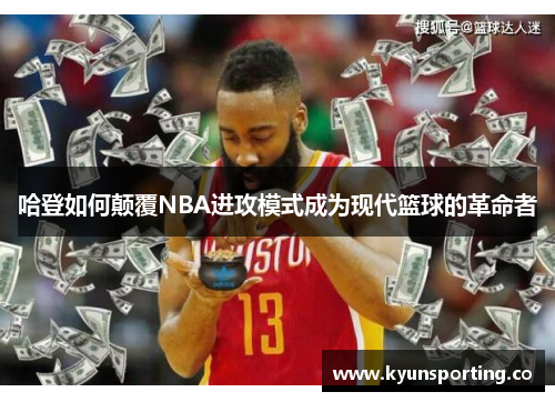 哈登如何颠覆NBA进攻模式成为现代篮球的革命者