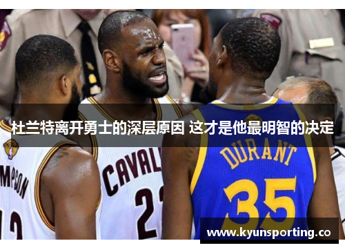 杜兰特离开勇士的深层原因 这才是他最明智的决定