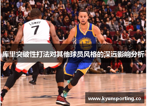 库里突破性打法对其他球员风格的深远影响分析