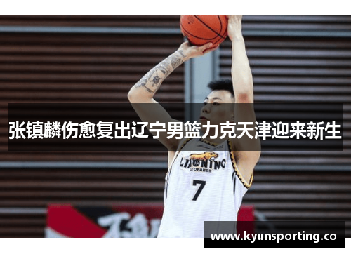 张镇麟伤愈复出辽宁男篮力克天津迎来新生