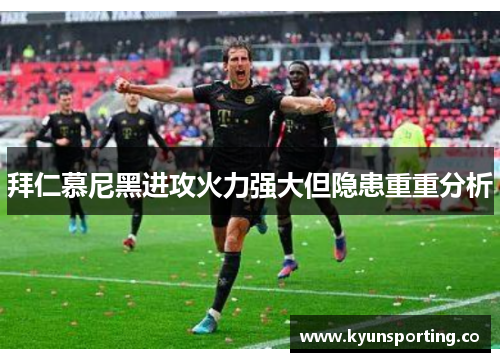拜仁慕尼黑进攻火力强大但隐患重重分析