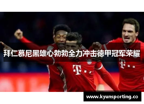 拜仁慕尼黑雄心勃勃全力冲击德甲冠军荣耀