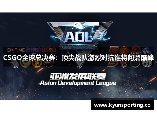 CSGO全球总决赛：顶尖战队激烈对抗谁将问鼎巅峰