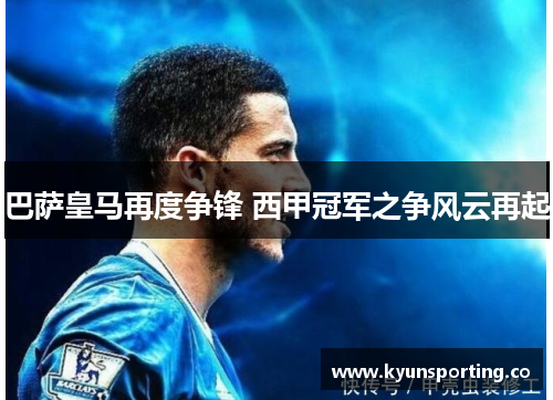 巴萨皇马再度争锋 西甲冠军之争风云再起