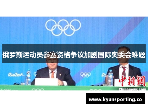 俄罗斯运动员参赛资格争议加剧国际奥委会难题