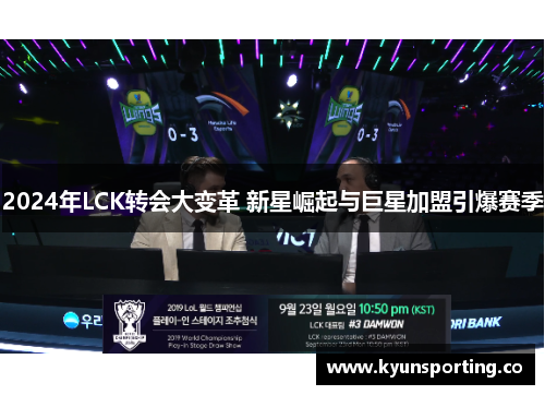 2024年LCK转会大变革 新星崛起与巨星加盟引爆赛季