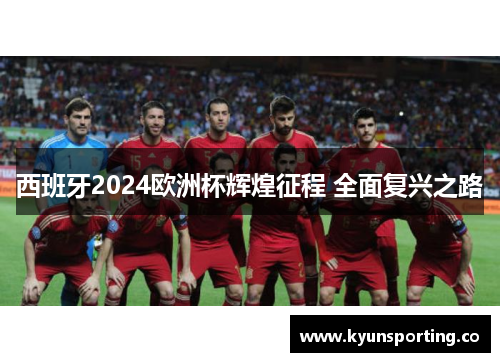 西班牙2024欧洲杯辉煌征程 全面复兴之路