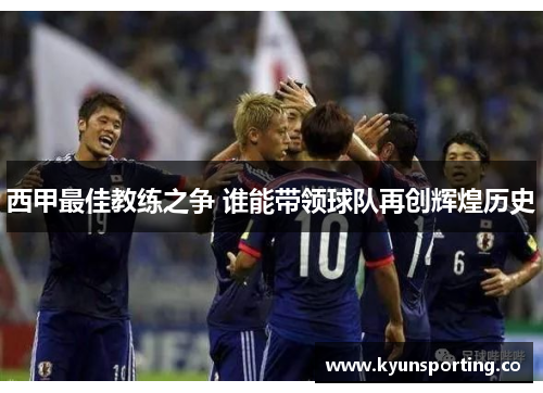 西甲最佳教练之争 谁能带领球队再创辉煌历史