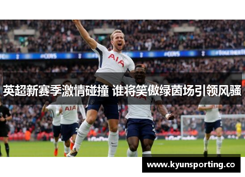 英超新赛季激情碰撞 谁将笑傲绿茵场引领风骚