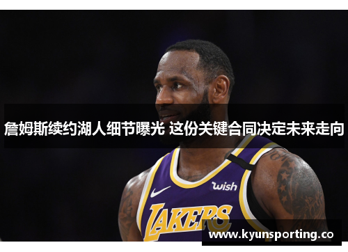 詹姆斯续约湖人细节曝光 这份关键合同决定未来走向