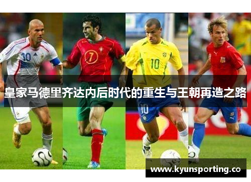 皇家马德里齐达内后时代的重生与王朝再造之路