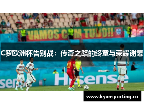 C罗欧洲杯告别战：传奇之路的终章与荣耀谢幕