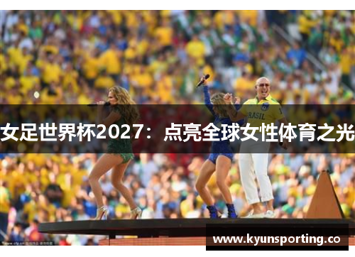 女足世界杯2027：点亮全球女性体育之光