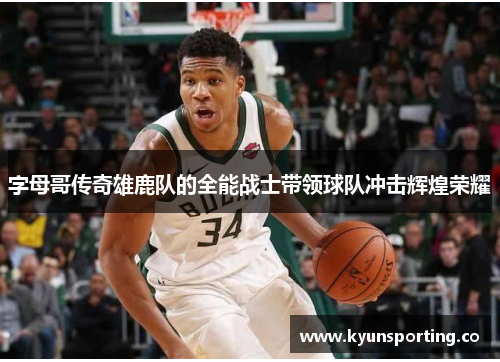 字母哥传奇雄鹿队的全能战士带领球队冲击辉煌荣耀