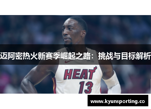 迈阿密热火新赛季崛起之路：挑战与目标解析