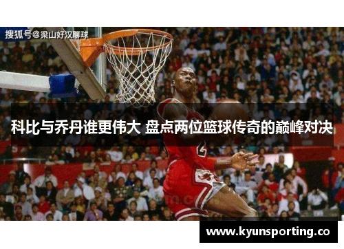 科比与乔丹谁更伟大 盘点两位篮球传奇的巅峰对决