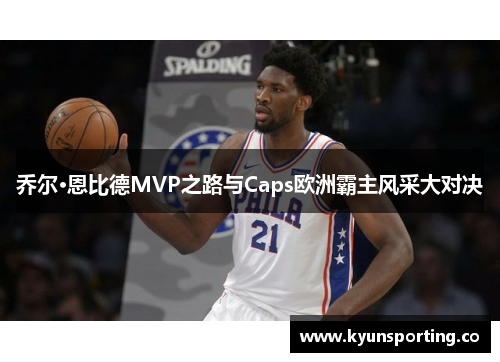 乔尔·恩比德MVP之路与Caps欧洲霸主风采大对决