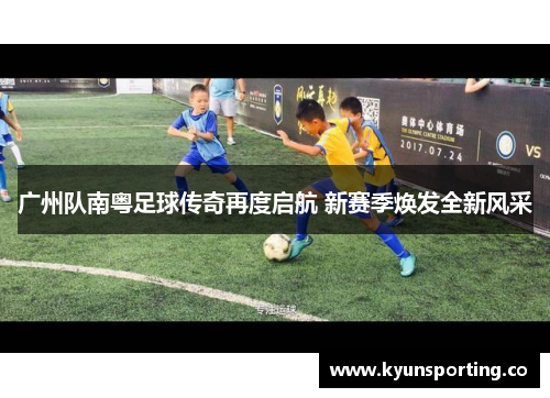 广州队南粤足球传奇再度启航 新赛季焕发全新风采