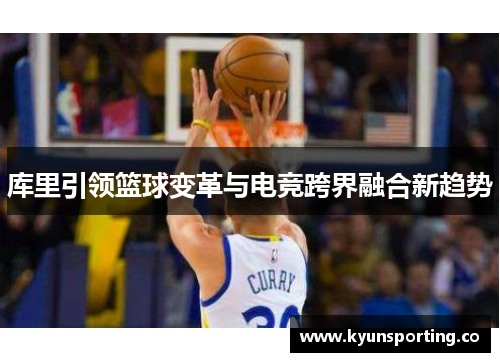 库里引领篮球变革与电竞跨界融合新趋势