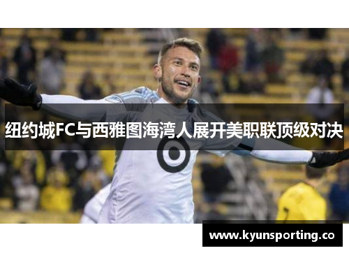 纽约城FC与西雅图海湾人展开美职联顶级对决