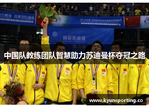 中国队教练团队智慧助力苏迪曼杯夺冠之路
