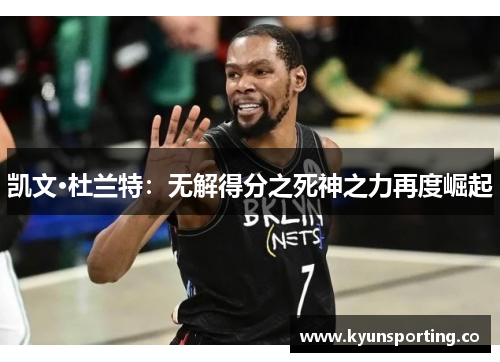 凯文·杜兰特：无解得分之死神之力再度崛起