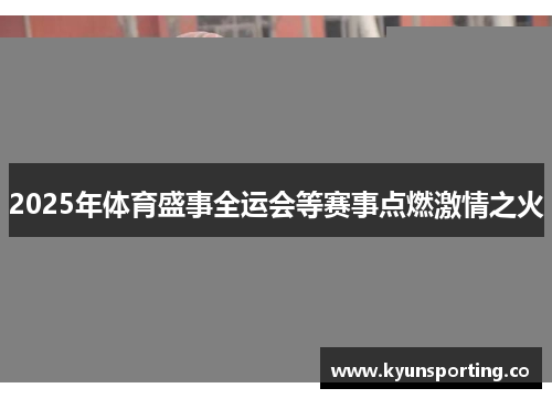2025年体育盛事全运会等赛事点燃激情之火
