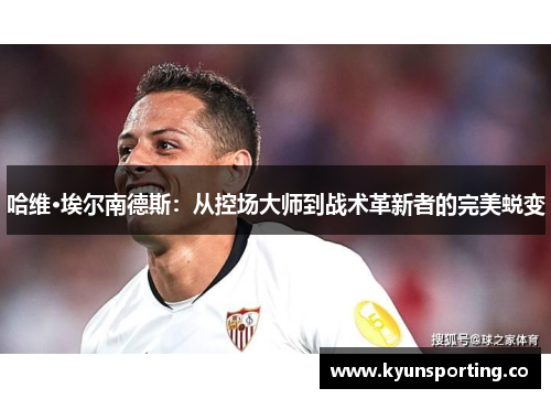 哈维·埃尔南德斯：从控场大师到战术革新者的完美蜕变