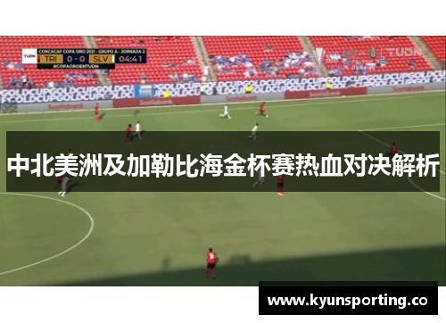 中北美洲及加勒比海金杯赛热血对决解析