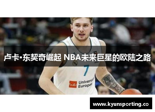卢卡·东契奇崛起 NBA未来巨星的欧陆之路