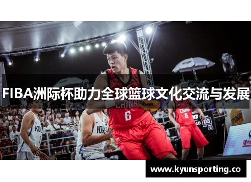 FIBA洲际杯助力全球篮球文化交流与发展