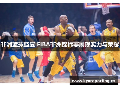 非洲篮球盛宴 FIBA非洲锦标赛展现实力与荣耀