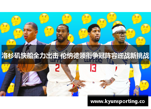 洛杉矶快船全力出击 伦纳德领衔争冠阵容迎战新挑战