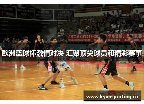 欧洲篮球杯激情对决 汇聚顶尖球员和精彩赛事