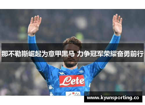 那不勒斯崛起为意甲黑马 力争冠军荣耀奋勇前行