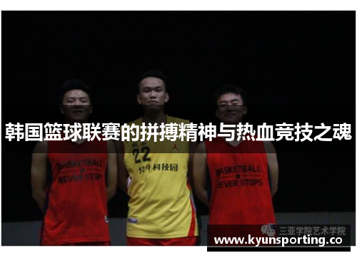 韩国篮球联赛的拼搏精神与热血竞技之魂